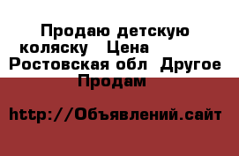 Продаю детскую коляску › Цена ­ 4 000 - Ростовская обл. Другое » Продам   